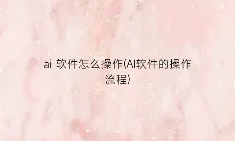 “ai软件怎么操作(AI软件的操作流程)